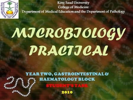 MICROBIOLOGY PRACTICAL YEAR TWO, GASTROINTESTINAL & HAEMATOLOGY BLOCK STUDENT’S TASK 2010 King Saud University College of Medicine Department of Medical.