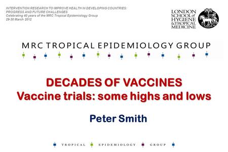 DECADES OF VACCINES Vaccine trials: some highs and lows INTERVENTION RESEARCH TO IMPROVE HEALTH IN DEVELOPING COUNTRIES: PROGRESS AND FUTURE CHALLENGES.