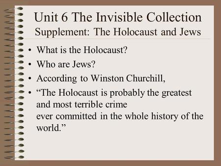 Unit 6 The Invisible Collection Supplement: The Holocaust and Jews What is the Holocaust? Who are Jews? According to Winston Churchill, “The Holocaust.