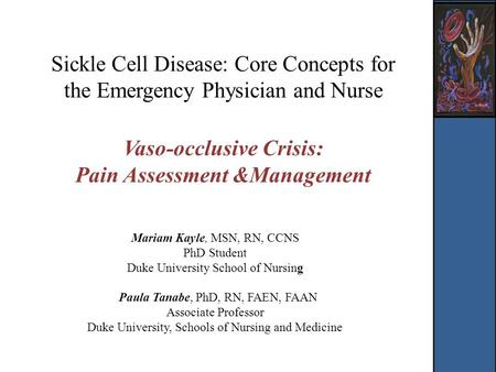 Sickle Cell Disease: Core Concepts for the Emergency Physician and Nurse Vaso-occlusive Crisis: Pain Assessment &Management Mariam Kayle, MSN, RN, CCNS.