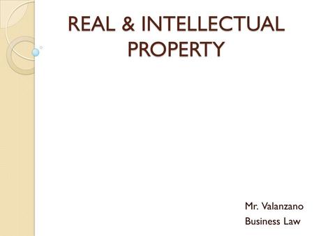 REAL & INTELLECTUAL PROPERTY Mr. Valanzano Business Law.