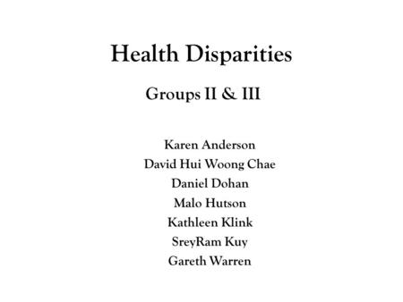 Health Disparities Groups II & III Karen Anderson David Hui Woong Chae Daniel Dohan Malo Hutson Kathleen Klink SreyRam Kuy Gareth Warren.