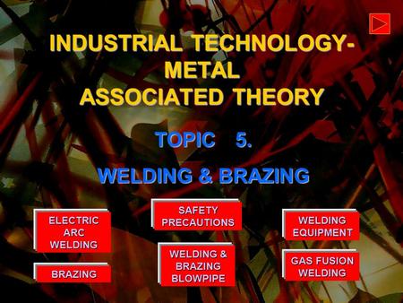 WELDING EQUIPMENT WELDING EQUIPMENT BRAZING GAS FUSION WELDING GAS FUSION WELDING ELECTRIC ARC WELDING ELECTRIC ARC WELDING INDUSTRIAL TECHNOLOGY- METAL.