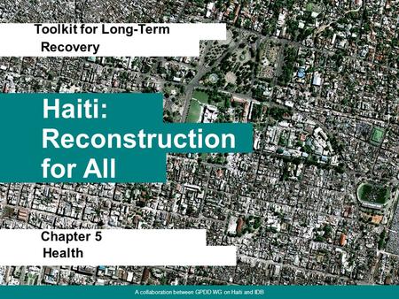 1 Haiti: Toolkit for Long-Term Reconstruction for All Recovery A collaboration between GPDD WG on Haiti and IDB Chapter 5 Health.