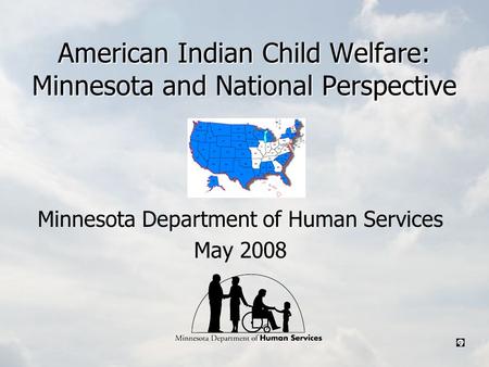 American Indian Child Welfare: Minnesota and National Perspective Minnesota Department of Human Services May 2008.