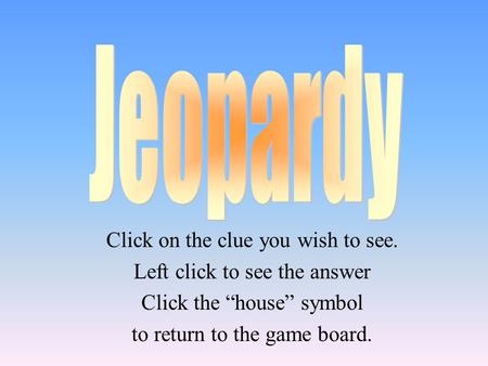 Click on the clue you wish to see. Left click to see the answer Click the “house” symbol to return to the game board.