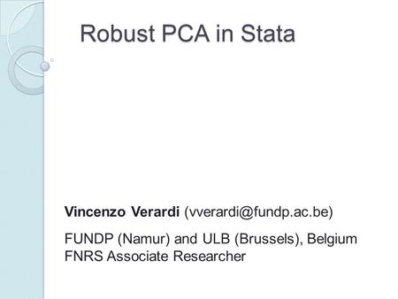 Robust PCA in Stata Vincenzo Verardi FUNDP (Namur) and ULB (Brussels), Belgium FNRS Associate Researcher.