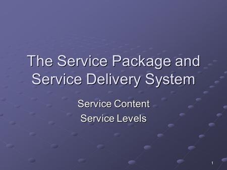 1 The Service Package and Service Delivery System Service Content Service Levels.