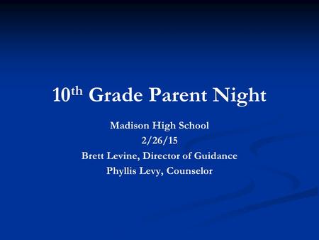 10 th Grade Parent Night Madison High School 2/26/15 Brett Levine, Director of Guidance Phyllis Levy, Counselor.