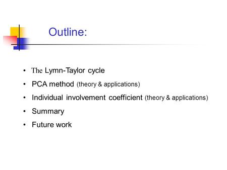 Outline: The Lymn-Taylor cycle PCA method (theory & applications) Individual involvement coefficient (theory & applications) Summary Future work.