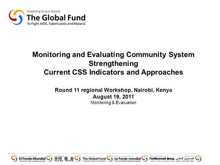 Monitoring and Evaluating Community System Strengthening Current CSS Indicators and Approaches Round 11 regional Workshop, Nairobi, Kenya August 19, 2011.