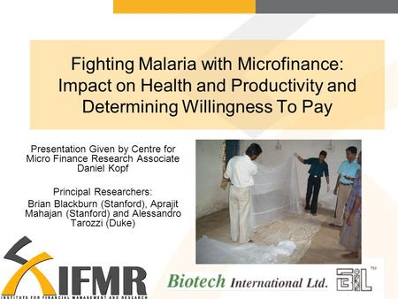 Fighting Malaria with Microfinance: Impact on Health and Productivity and Determining Willingness To Pay Presentation Given by Centre for Micro Finance.