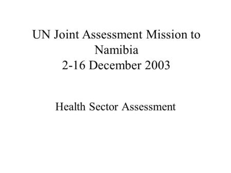 UN Joint Assessment Mission to Namibia 2-16 December 2003 Health Sector Assessment.