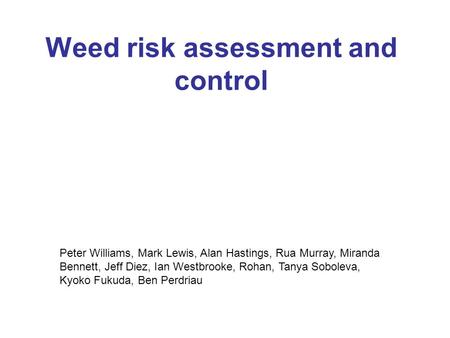 Weed risk assessment and control Peter Williams, Mark Lewis, Alan Hastings, Rua Murray, Miranda Bennett, Jeff Diez, Ian Westbrooke, Rohan, Tanya Soboleva,