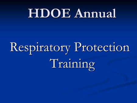 HDOE Annual Respiratory Protection Training. OSHA’s Respiratory Protection Standard 29 CFR 1910.134.