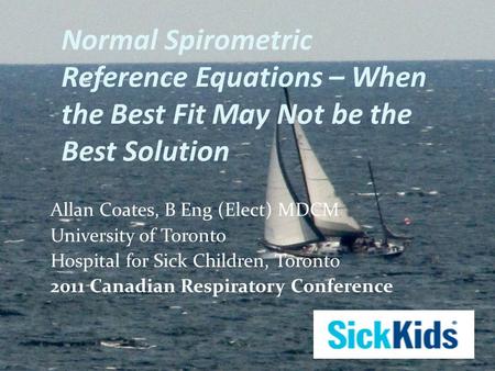 Normal Spirometric Reference Equations – When the Best Fit May Not be the Best Solution Allan Coates, B Eng (Elect) MDCM University of Toronto Hospital.