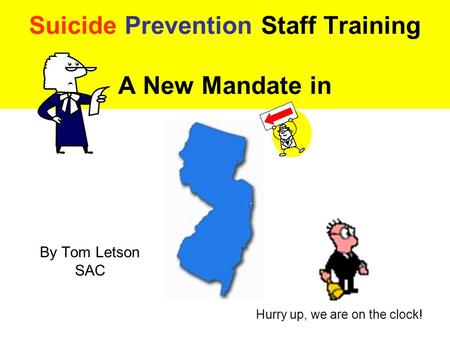 Suicide Prevention Staff Training A New Mandate in By Tom Letson SAC Hurry up, we are on the clock!