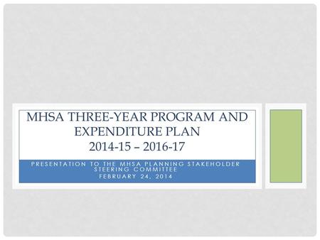 PRESENTATION TO THE MHSA PLANNING STAKEHOLDER STEERING COMMITTEE FEBRUARY 24, 2014 MHSA THREE-YEAR PROGRAM AND EXPENDITURE PLAN 2014-15 – 2016-17.