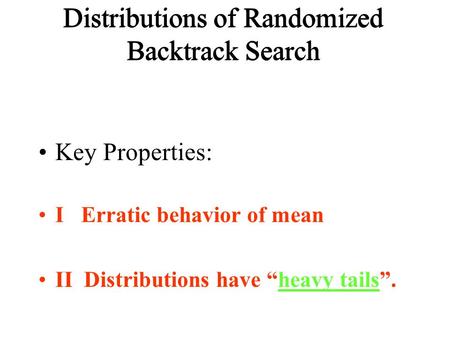 Distributions of Randomized Backtrack Search Key Properties: I Erratic behavior of mean II Distributions have “heavy tails”.