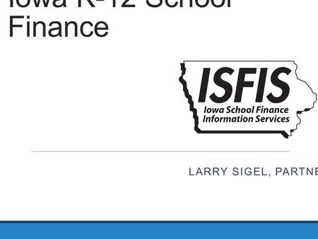 Iowa K-12 School Finance LARRY SIGEL, PARTNER. Overview Funds Revenues Expenditures Spending Authority Financial Health.