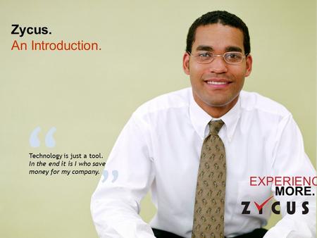 EXPERIENCE MORE. Zycus. An Introduction. “ ” Technology is just a tool. In the end it is I who save money for my company.