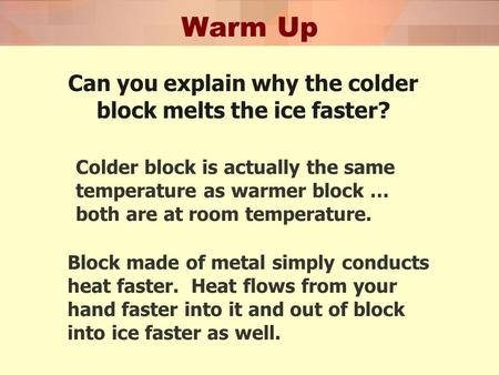 Warm Up Can you explain why the colder block melts the ice faster? Colder block is actually the same temperature as warmer block … both are at room temperature.