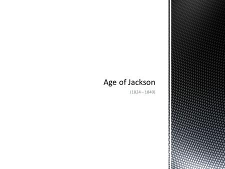 Age of Jackson (1824 – 1840).