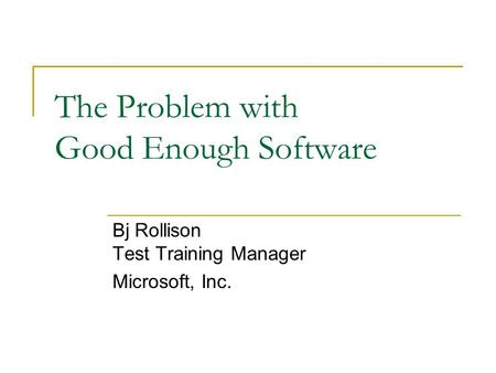 The Problem with Good Enough Software Bj Rollison Test Training Manager Microsoft, Inc.