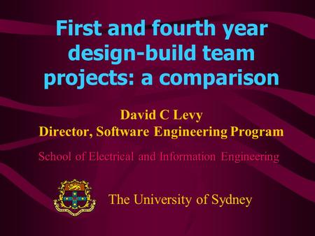 First and fourth year design-build team projects: a comparison David C Levy Director, Software Engineering Program School of Electrical and Information.