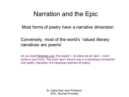 Dr. Uttara Debi, Asst. Professor, IDOL, Gauhati University Narration and the Epic Most forms of poetry have a narrative dimension Conversely, most of the.