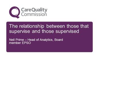 The relationship between those that supervise and those supervised Neil Prime – Head of Analytics, Board member EPSO.