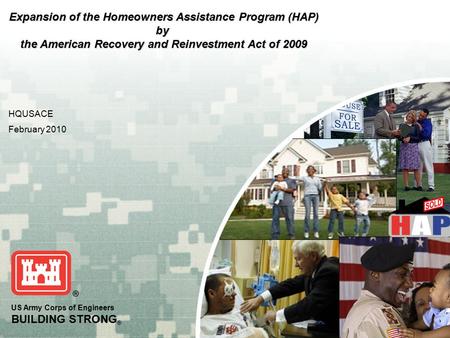 US Army Corps of Engineers BUILDING STRONG ® HQUSACE February 2010 Expansion of the Homeowners Assistance Program (HAP) by the American Recovery and Reinvestment.