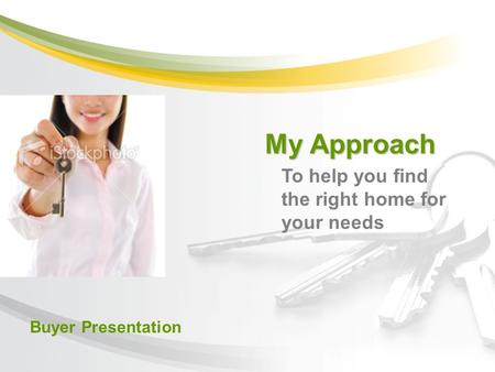 Buyer Presentation My Approach To help you find the right home for your needs.