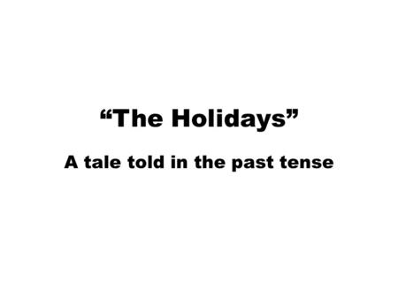 “The Holidays” A tale told in the past tense. Please hold up the card of the tense you would use to translate the ITALICIZED UNDERLINED verb.