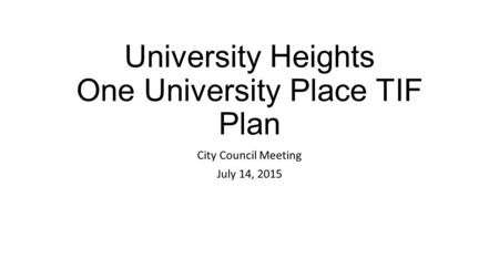 University Heights One University Place TIF Plan City Council Meeting July 14, 2015.