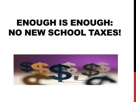 ENOUGH IS ENOUGH: NO NEW SCHOOL TAXES!. PROPOSED TAX INCREASE:  7.4 mils  10 years  Cost to $100,000 homeowner/occupant = $226.63/yr. (Auditor)