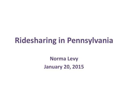 Ridesharing in Pennsylvania Norma Levy January 20, 2015.