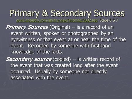 Primary & Secondary Sources www.ancestry.com/library/view/ancmag/2082.asp Steps 6 & 7 www.ancestry.com/library/view/ancmag/2082.asp Primary Sources (Original)