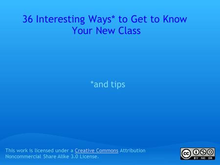 36 Interesting Ways* to Get to Know Your New Class *and tips This work is licensed under a Creative Commons Attribution Noncommercial Share Alike 3.0 License.Creative.