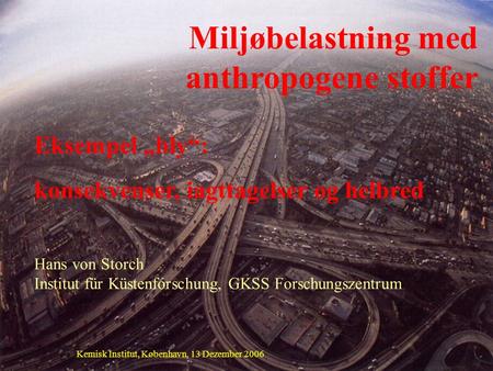 Kemisk Institut, København, 13 Dezember 2006 Miljøbelastning med anthropogene stoffer Eksempel „bly“: konsekvenser, iagttagelser og helbred Hans von Storch.