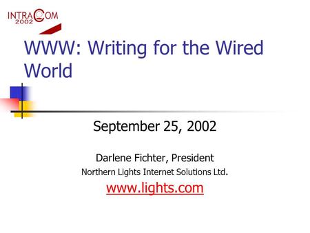 WWW: Writing for the Wired World September 25, 2002 Darlene Fichter, President Northern Lights Internet Solutions Ltd. www.lights.com.