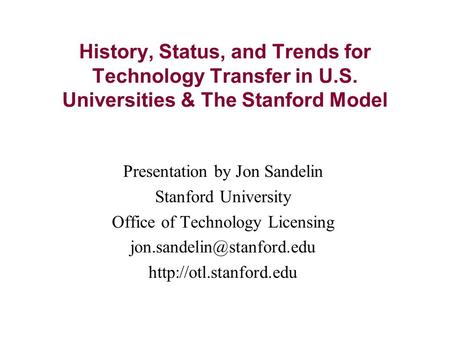 History, Status, and Trends for Technology Transfer in U.S. Universities & The Stanford Model Presentation by Jon Sandelin Stanford University Office of.