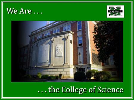 We Are...... the College of Science. Three things... 1.College is tough, and degrees in science are tough – give yourself a fair chance 2.We are here.