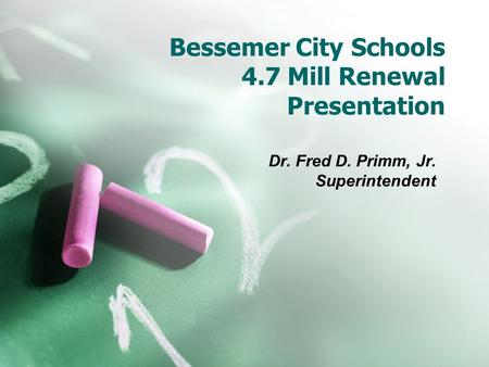 Bessemer City Schools 4.7 Mill Renewal Presentation Dr. Fred D. Primm, Jr. Superintendent.