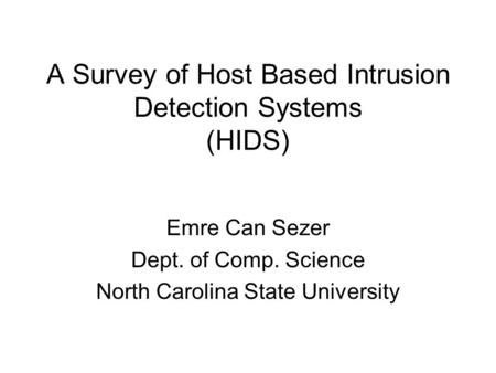 A Survey of Host Based Intrusion Detection Systems (HIDS) Emre Can Sezer Dept. of Comp. Science North Carolina State University.