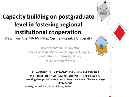 Capacity building on postgraduate level in fostering regional institutional cooperation. View from the MA IWRM at German-Kazakh University Dr.iur Barbara.