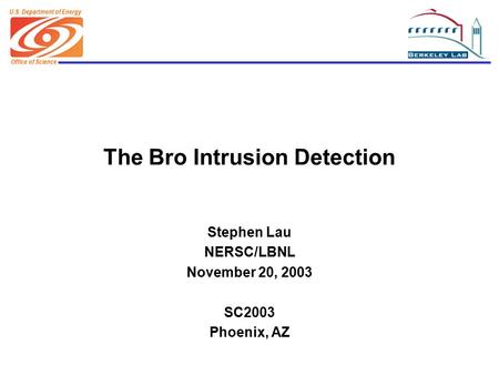 Office of Science U.S. Department of Energy The Bro Intrusion Detection Stephen Lau NERSC/LBNL November 20, 2003 SC2003 Phoenix, AZ.