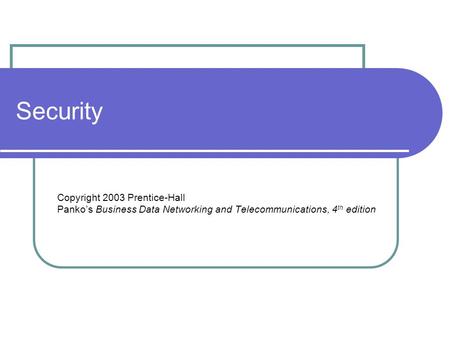 Security Copyright 2003 Prentice-Hall Panko’s Business Data Networking and Telecommunications, 4 th edition.