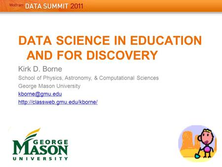 DATA SCIENCE IN EDUCATION AND FOR DISCOVERY Kirk D. Borne School of Physics, Astronomy, & Computational Sciences George Mason University