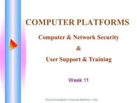 Stuart Cunningham - Computer Platforms - 2003 COMPUTER PLATFORMS Computer & Network Security & User Support & Training Week 11.